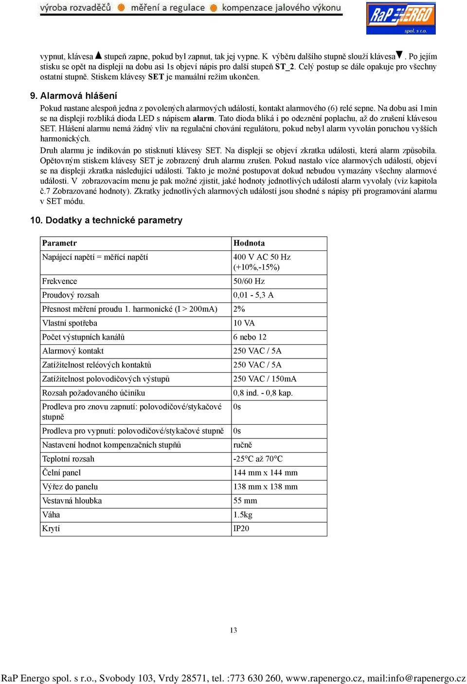 Alarmová hlášení Pokud nastane alespoň jedna z povolených alarmových událostí, kontakt alarmového (6) relé sepne. Na dobu asi 1min se na displeji rozbliká dioda LED s nápisem alarm.
