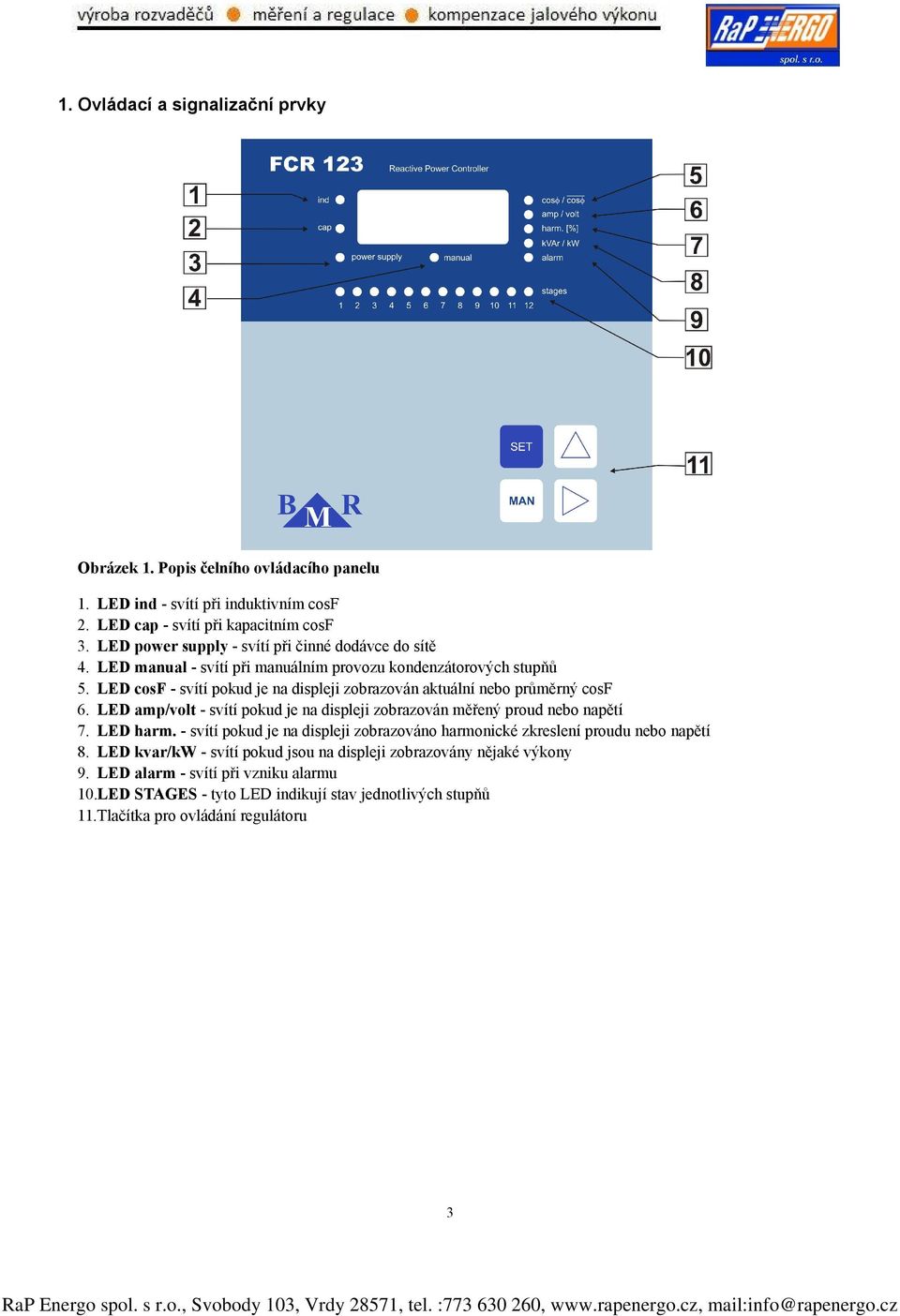 LED cosf - svítí pokud je na displeji zobrazován aktuální nebo průměrný cosf 6. LED amp/volt - svítí pokud je na displeji zobrazován měřený proud nebo napětí 7. LED harm.