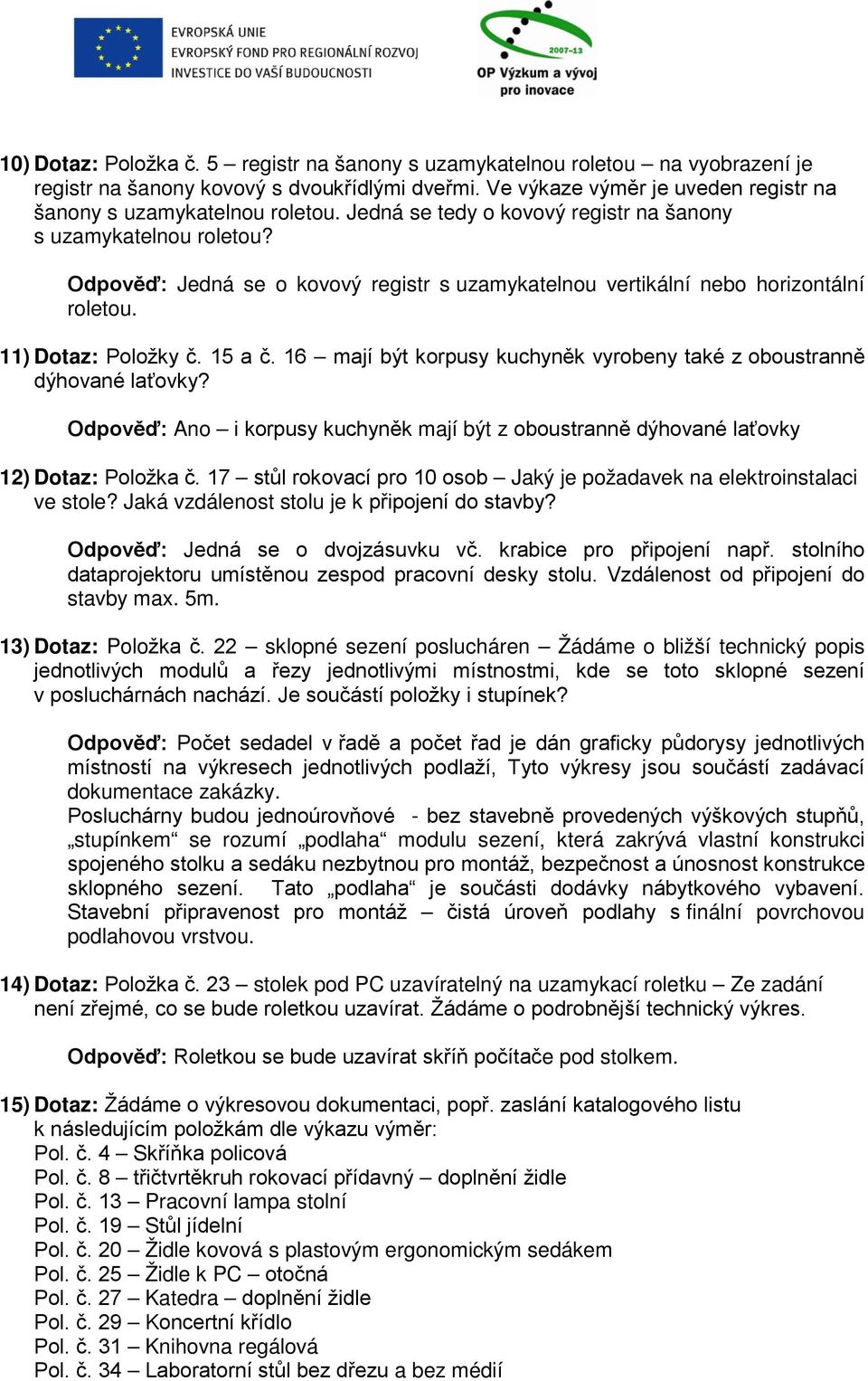 16 mají být korpusy kuchyněk vyrobeny také z oboustranně dýhované laťovky? Odpověď: Ano i korpusy kuchyněk mají být z oboustranně dýhované laťovky 12) Dotaz: Položka č.