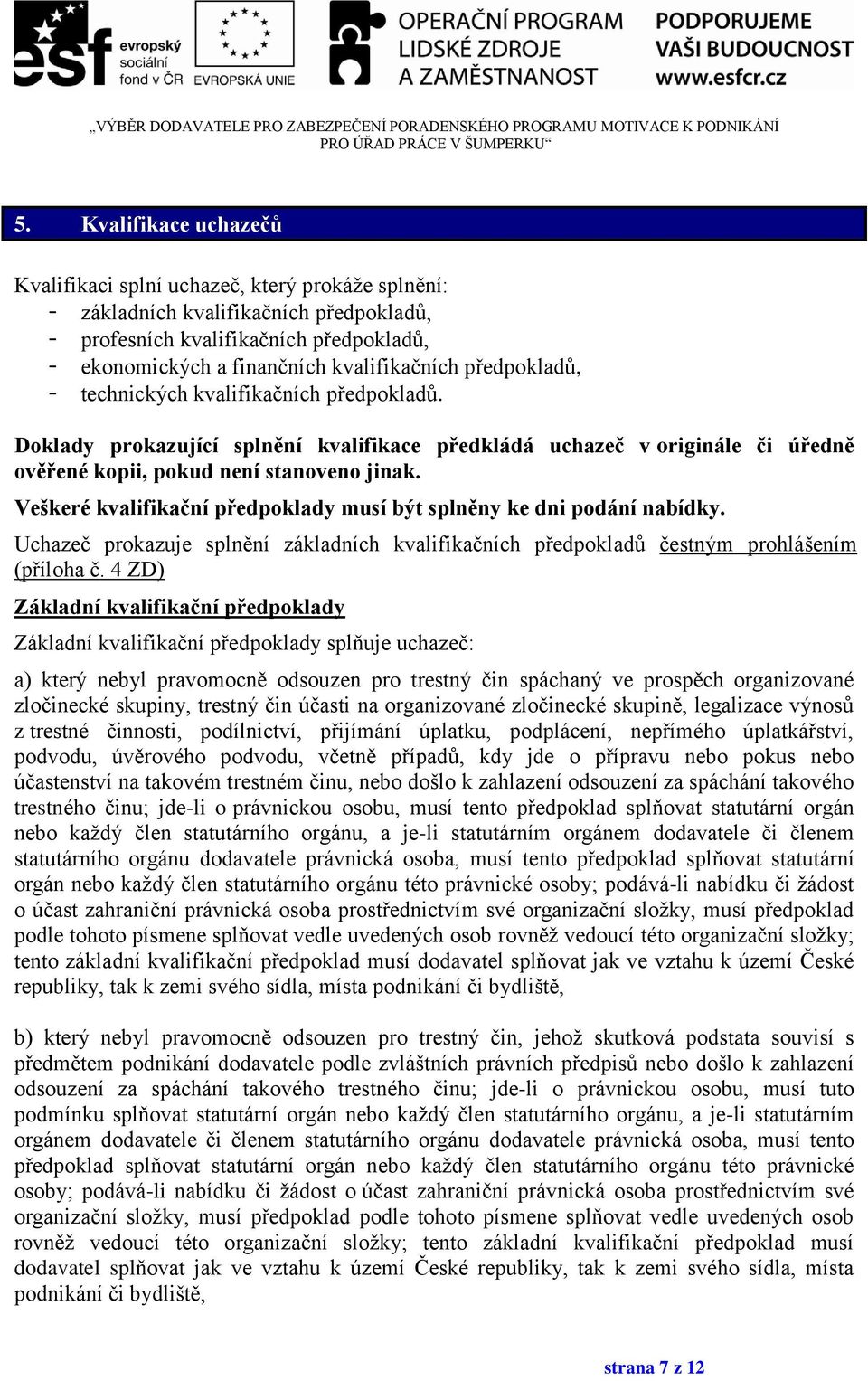 Veškeré kvalifikační předpoklady musí být splněny ke dni podání nabídky. Uchazeč prokazuje splnění základních kvalifikačních předpokladů čestným prohlášením (příloha č.