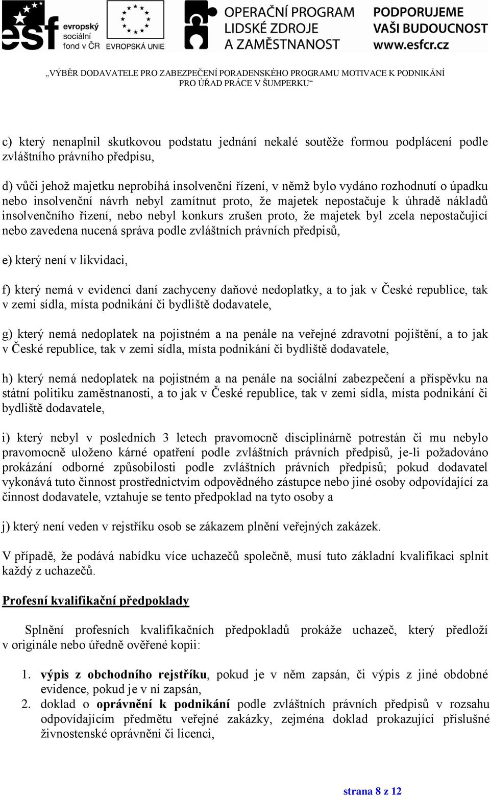 nucená správa podle zvláštních právních předpisů, e) který není v likvidaci, f) který nemá v evidenci daní zachyceny daňové nedoplatky, a to jak v České republice, tak v zemi sídla, místa podnikání