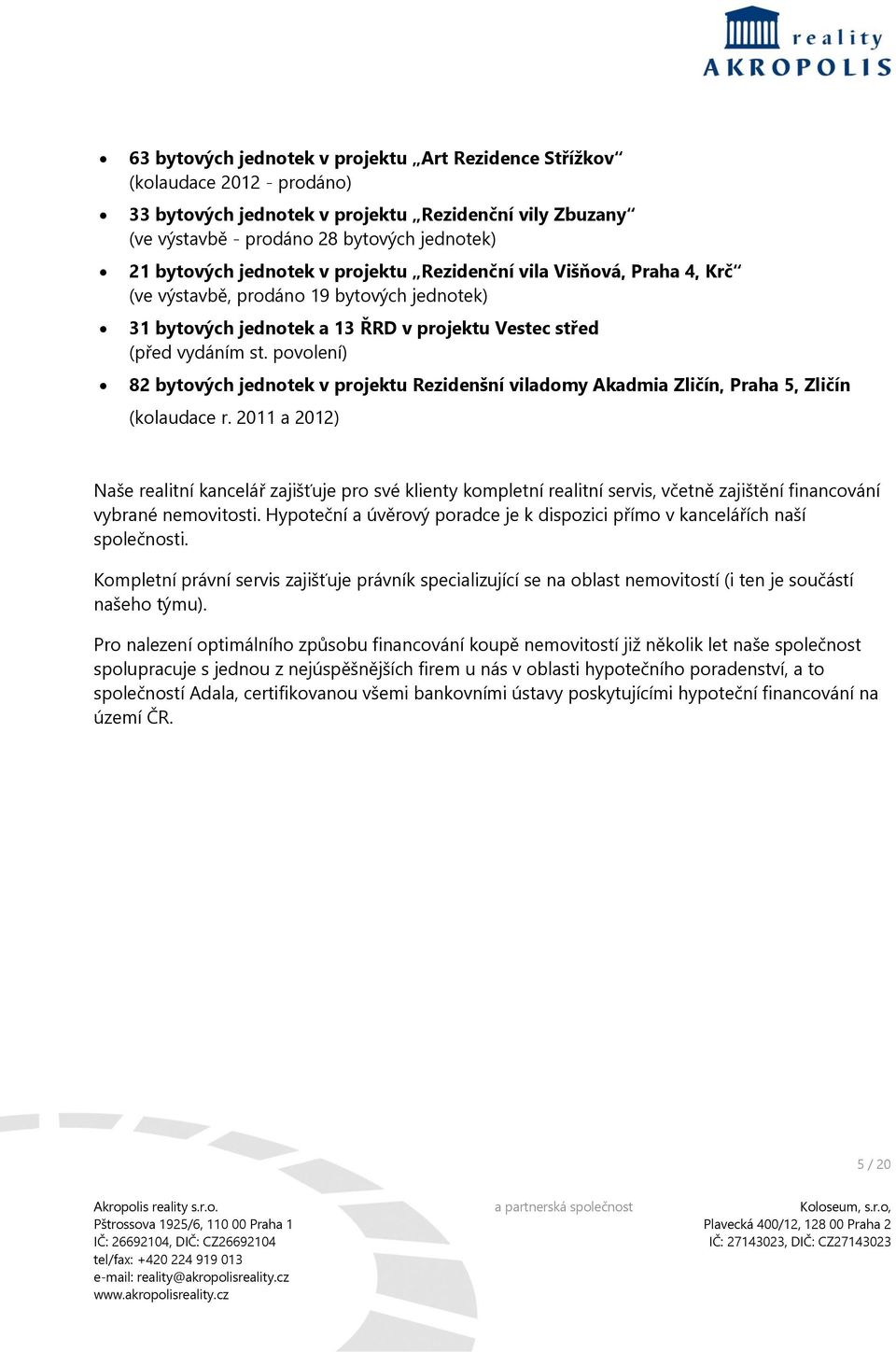 povolení) 82 bytových jednotek v projektu Rezidenšní viladomy Akadmia Zličín, Praha 5, Zličín (kolaudace r.