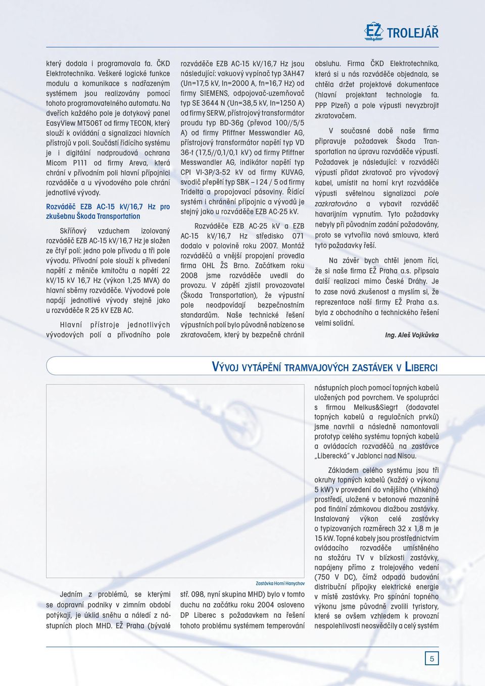 Součástí řídícího systému je i digitální nadproudová ochrana Micom P111 od firmy Areva, která chrání v přívodním poli hlavní přípojnici rozváděče a u vývodového pole chrání jednotlivé vývody.
