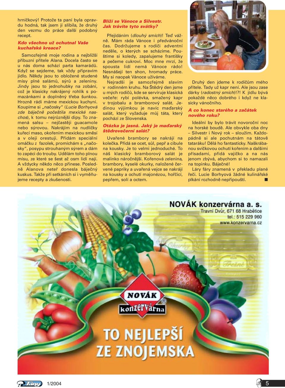 Někdy jsou to obložené studené mísy plné salámů, sýrů a zeleniny. Jindy jsou to jednohubky na zobání, což je klasicky nakrájený rohlík s pomazánkami a doplněný třeba šunkou.