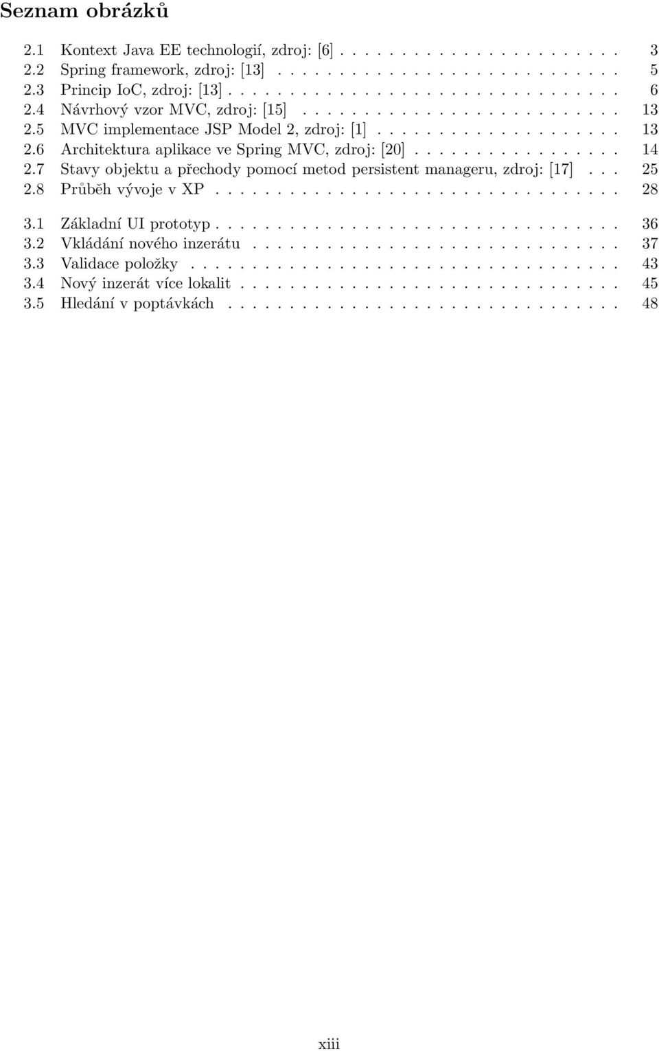 7 Stavy objektu a přechody pomocí metod persistent manageru, zdroj: [17]... 25 2.8 Průběh vývoje v XP................................. 28 3.1 Základní UI prototyp................................. 36 3.