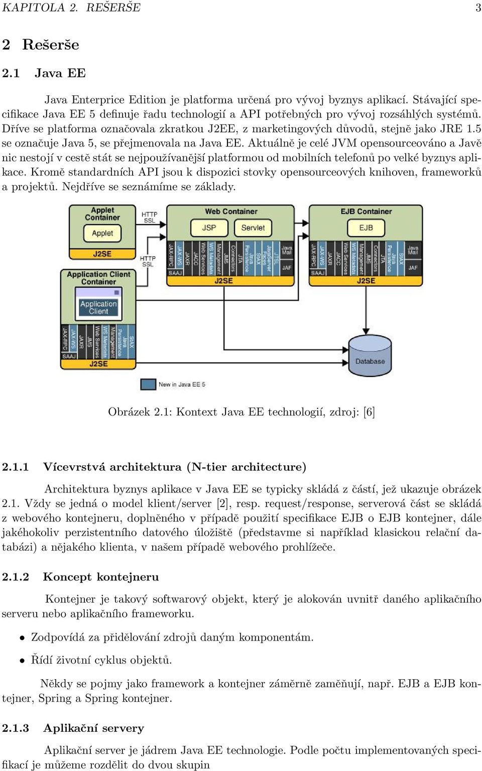 5 se označuje Java 5, se přejmenovala na Java EE. Aktuálně je celé JVM opensourceováno a Javě nic nestojí v cestě stát se nejpoužívanější platformou od mobilních telefonů po velké byznys aplikace.