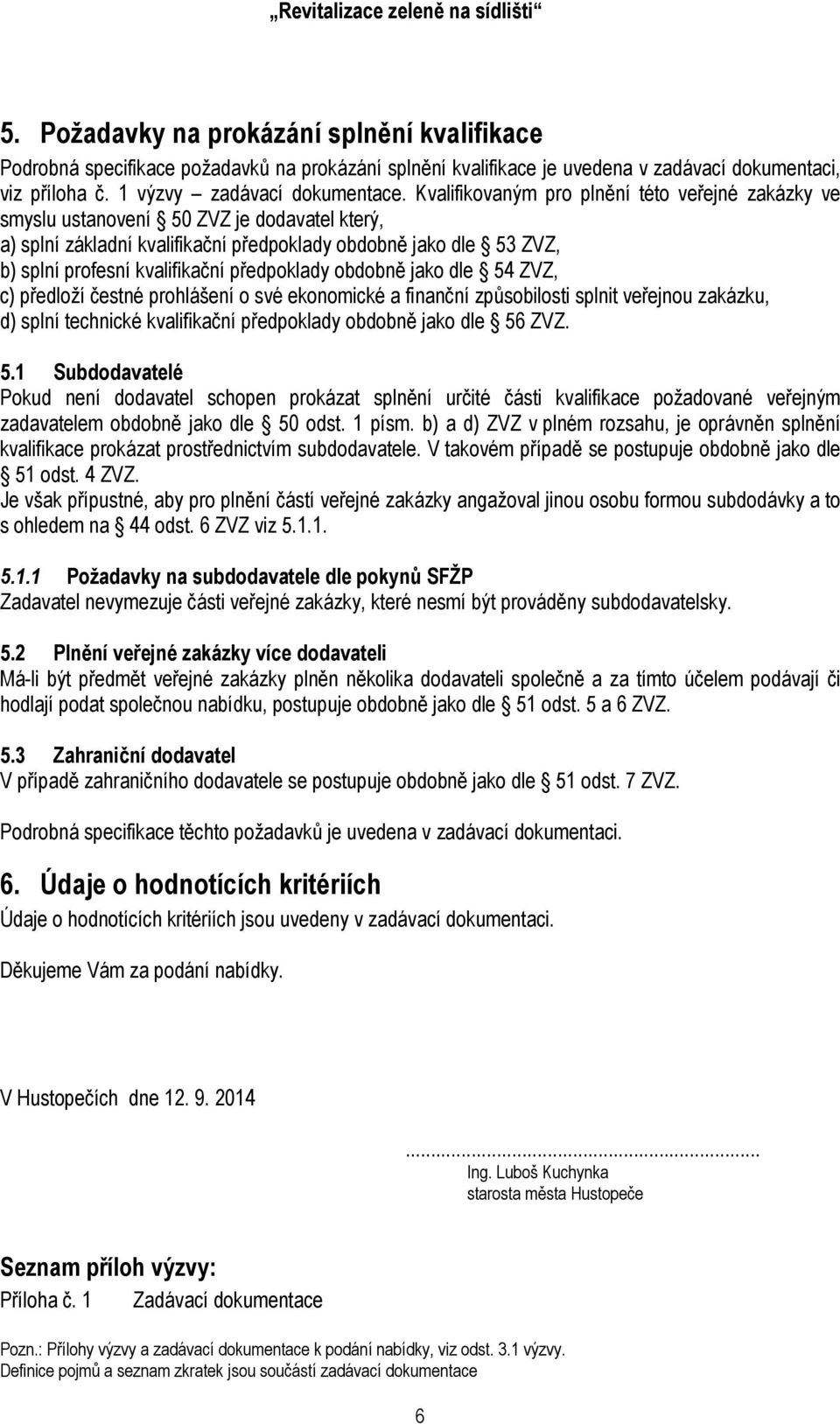 předpoklady obdobně jako dle 54 ZVZ, c) předloží čestné prohlášení o své ekonomické a finanční způsobilosti splnit veřejnou zakázku, d) splní technické kvalifikační předpoklady obdobně jako dle 56