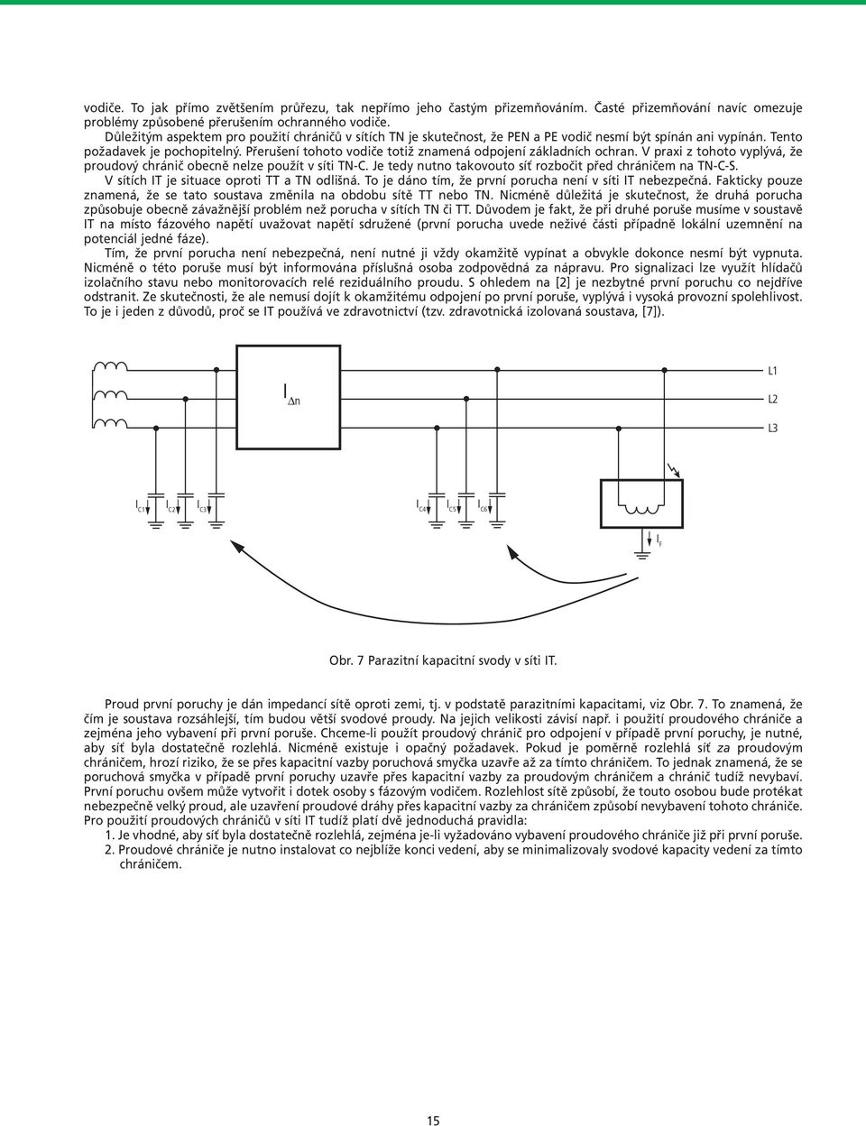 Přerušení tohoto vodiče totiž znamená odpojení základních ochran. V praxi z tohoto vyplývá, že proudový chránič obecně nelze použít v síti TN-C.