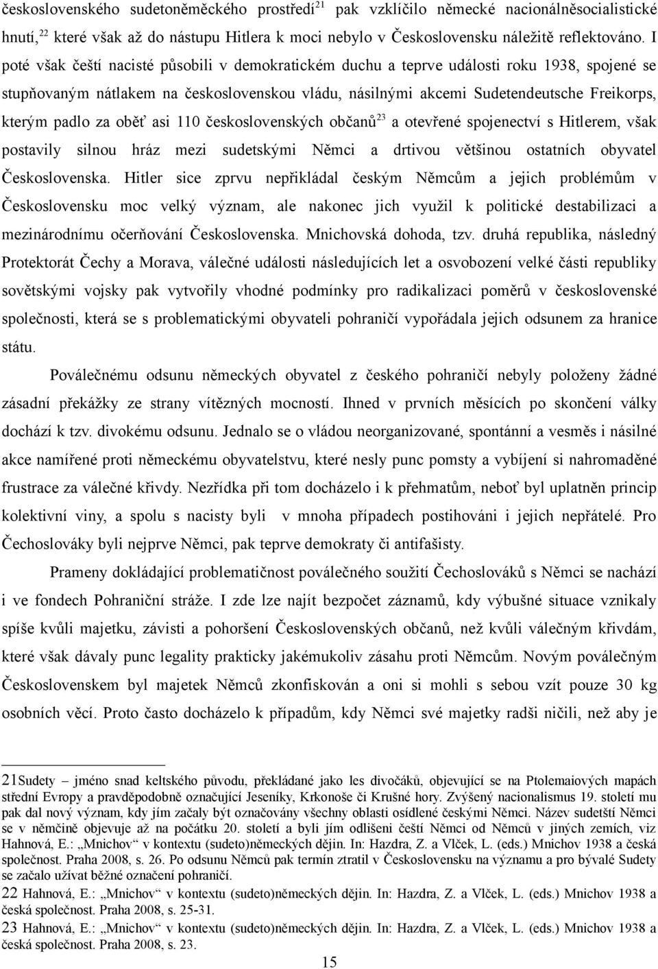 za oběť asi československých občanů a otevřené spojenectví s Hitlerem, však postavily silnou hráz mezi sudetskými Němci a drtivou většinou ostatních obyvatel Československa.