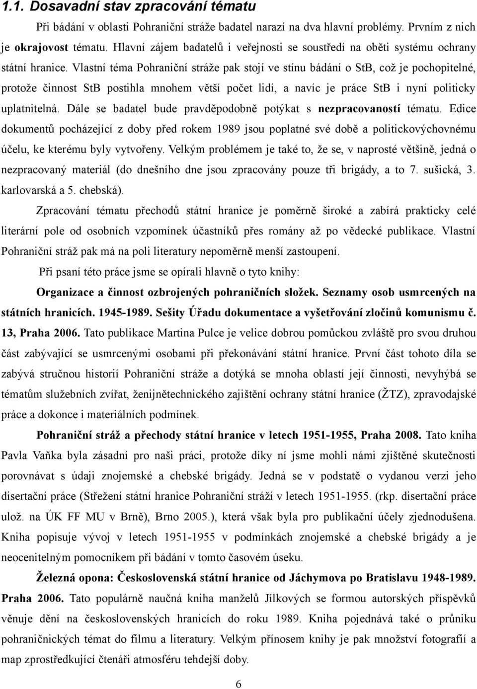 Vlastní téma Pohraniční stráže pak stojí ve stínu bádání o StB, což je pochopitelné, protože činnost StB postihla mnohem větší počet lidí, a navíc je práce StB i nyní politicky uplatnitelná.