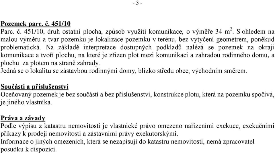 Na základě interpretace dostupných podkladů nalézá se pozemek na okraji komunikace a tvoří plochu, na které je zřízen plot mezi komunikací a zahradou rodinného domu, a plochu za plotem na straně