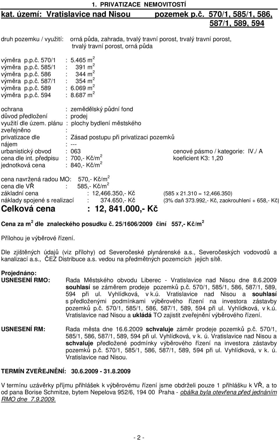 p.č. 586 : 344 m 2 výměra p.p.č. 587/1 : 354 m 2 výměra p.p.č. 589 : 6.069 m 2 výměra p.p.č. 594 : 8.687 m 2 ochrana : zemědělský půdní fond důvod předložení : prodej využití dle územ.