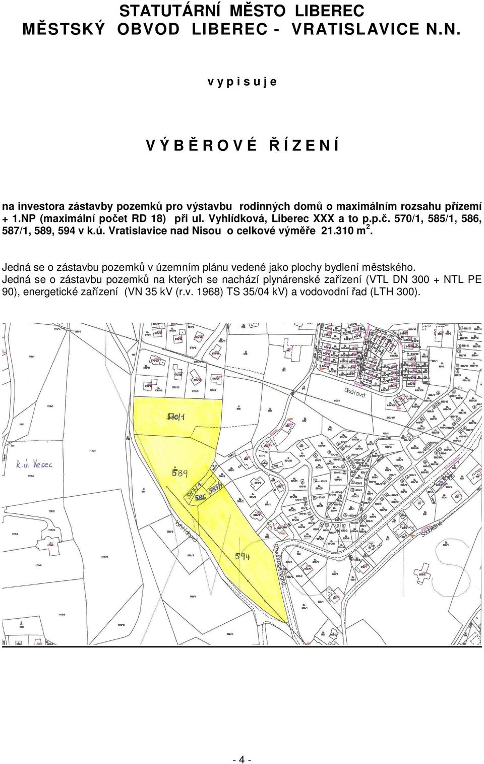 310 m 2. Jedná se o zástavbu pozemků v územním plánu vedené jako plochy bydlení městského.
