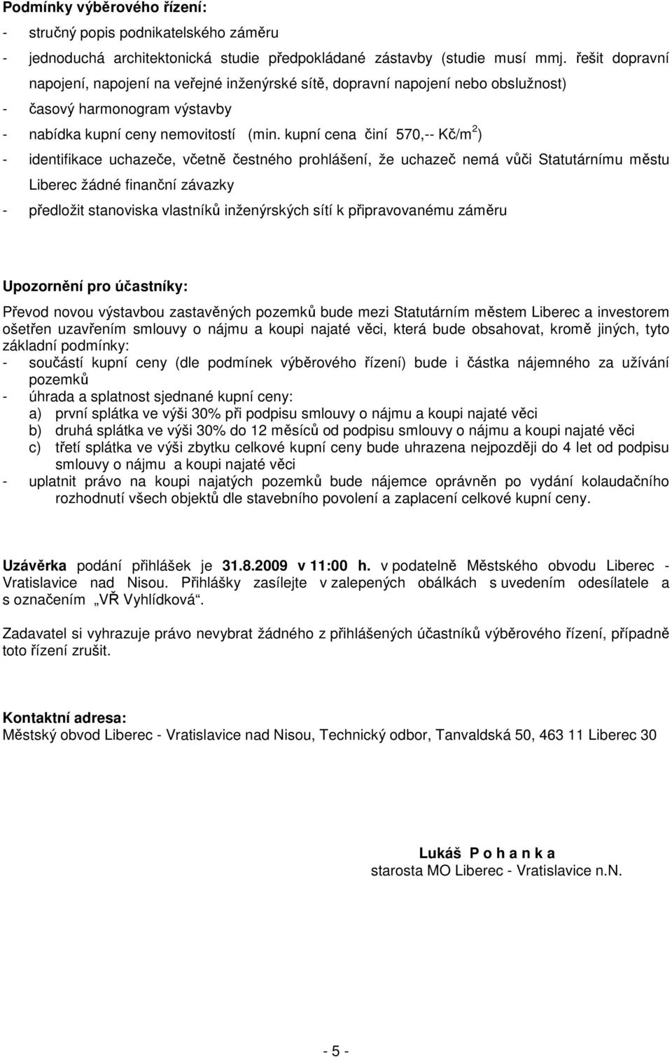 kupní cena činí 570,-- Kč/m 2 ) - identifikace uchazeče, včetně čestného prohlášení, že uchazeč nemá vůči Statutárnímu městu Liberec žádné finanční závazky - předložit stanoviska vlastníků