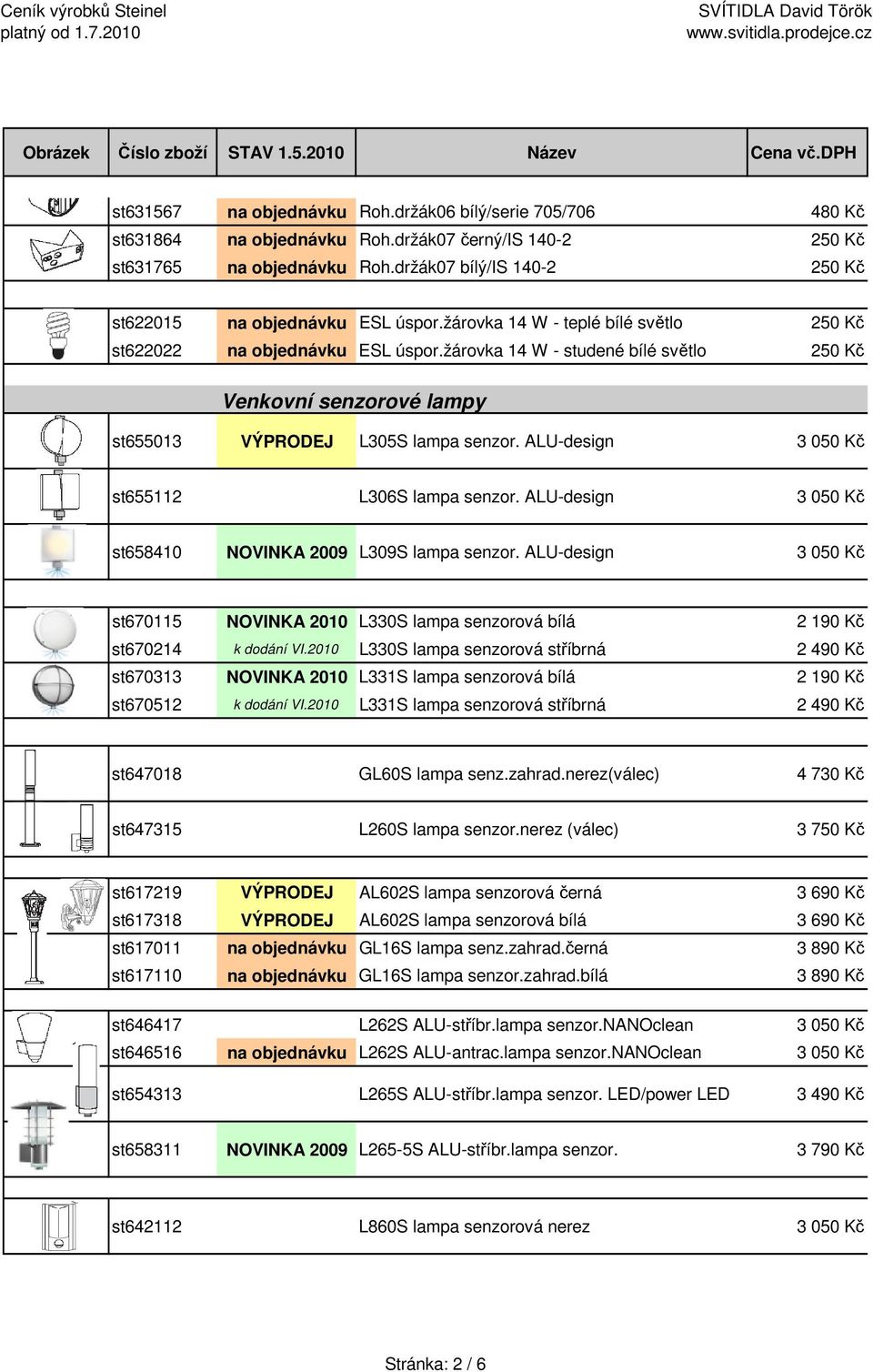žárovka 14 W - studené bílé světlo 250 Kč Venkovní senzorové lampy st655013 VÝPRODEJ L305S lampa senzor. ALU-design 3 050 Kč st655112 L306S lampa senzor.