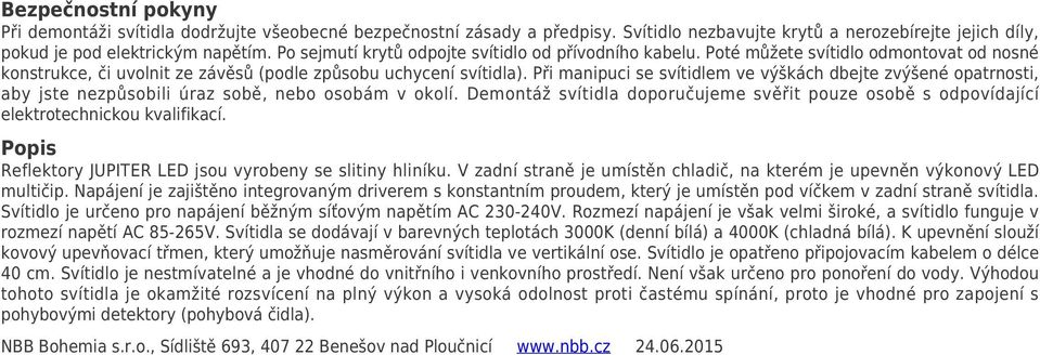 Při manipuci se svítidlem ve výškách dbejte zvýšené opatrnosti, aby jste nezpůsobili úraz sobě, nebo osobám v okolí.