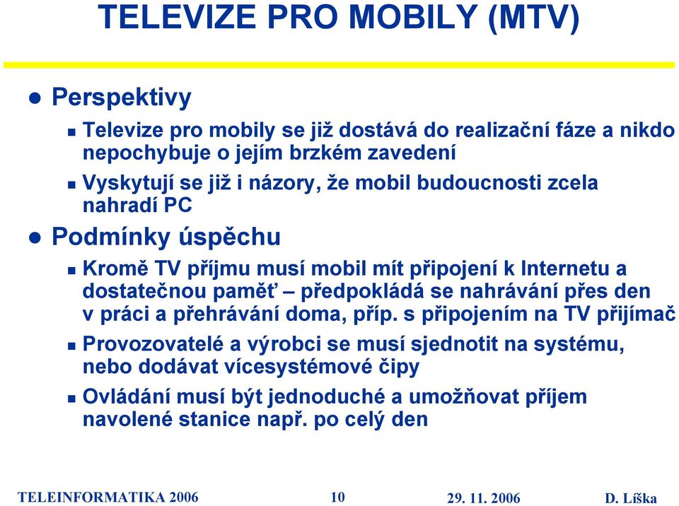 dostatečnou paměť předpokládá se nahrávání přes den v práci a přehrávání doma, příp.