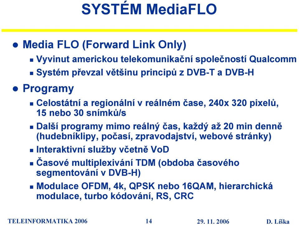 každý až 20 min denně (hudebníklipy, počasí, zpravodajství, webové stránky) Interaktivní služby včetně VoD Časové multiplexivání TDM