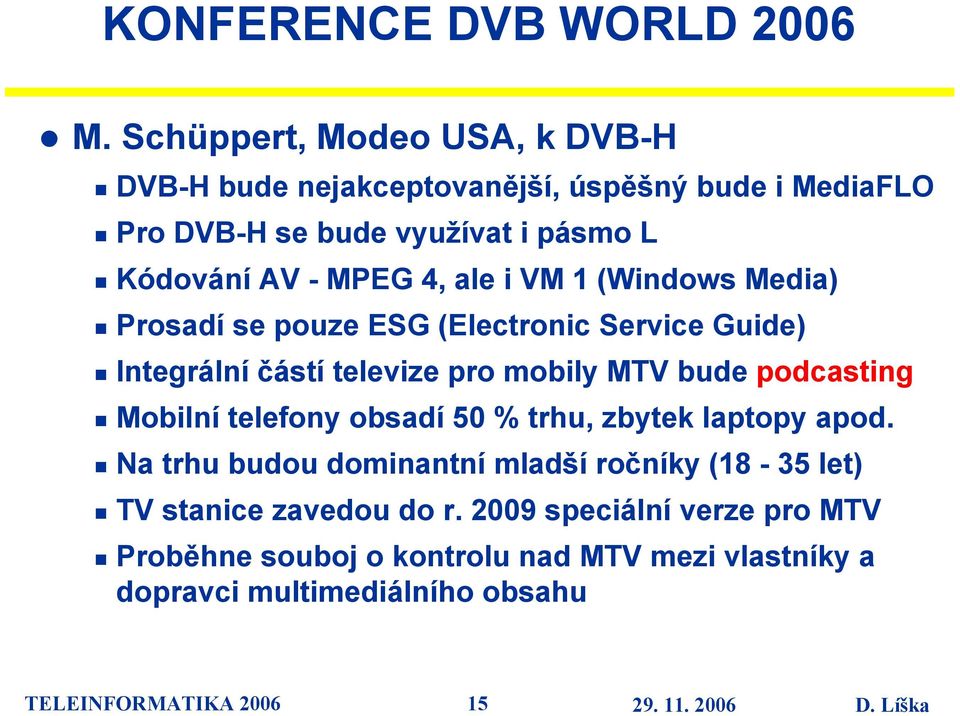 ale i VM 1 (Windows Media) Prosadí se pouze ESG (Electronic Service Guide) Integrální částí televize pro mobily MTV bude podcasting Mobilní