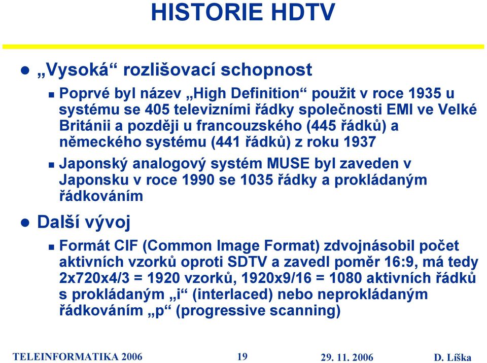 1035 řádky a prokládaným řádkováním Další vývoj Formát CIF (Common Image Format) zdvojnásobil počet aktivních vzorků oproti SDTV a zavedl poměr 16:9, má tedy