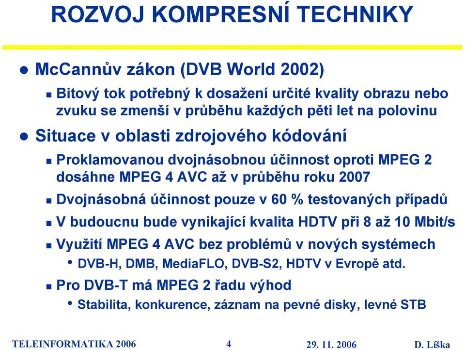 Dvojnásobná účinnost pouze v 60 % testovaných případů V budoucnu bude vynikající kvalita HDTV při 8 až 10 Mbit/s Využití MPEG 4 AVC bez problémů v nových