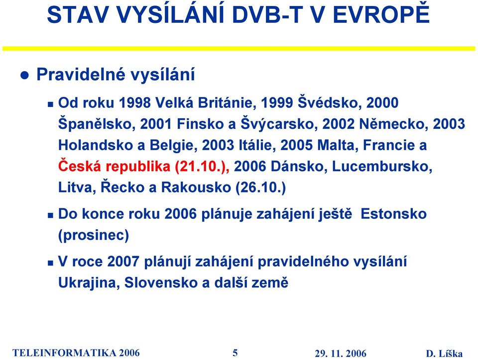 10.), 2006 Dánsko, Lucembursko, Litva, Řecko a Rakousko (26.10.) Do konce roku 2006 plánuje zahájení ještě