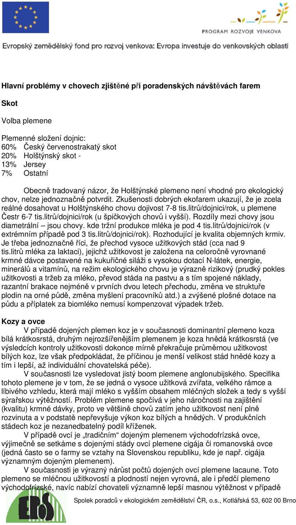 Zkušenosti dobrých ekofarem ukazují, že je zcela reálné dosahovat u Holštýnského chovu dojivost 7-8 tis.litrů/dojnici/rok, u plemene Čestr 6-7 tis.litrů/dojnici/rok (u špičkových chovů i vyšší).