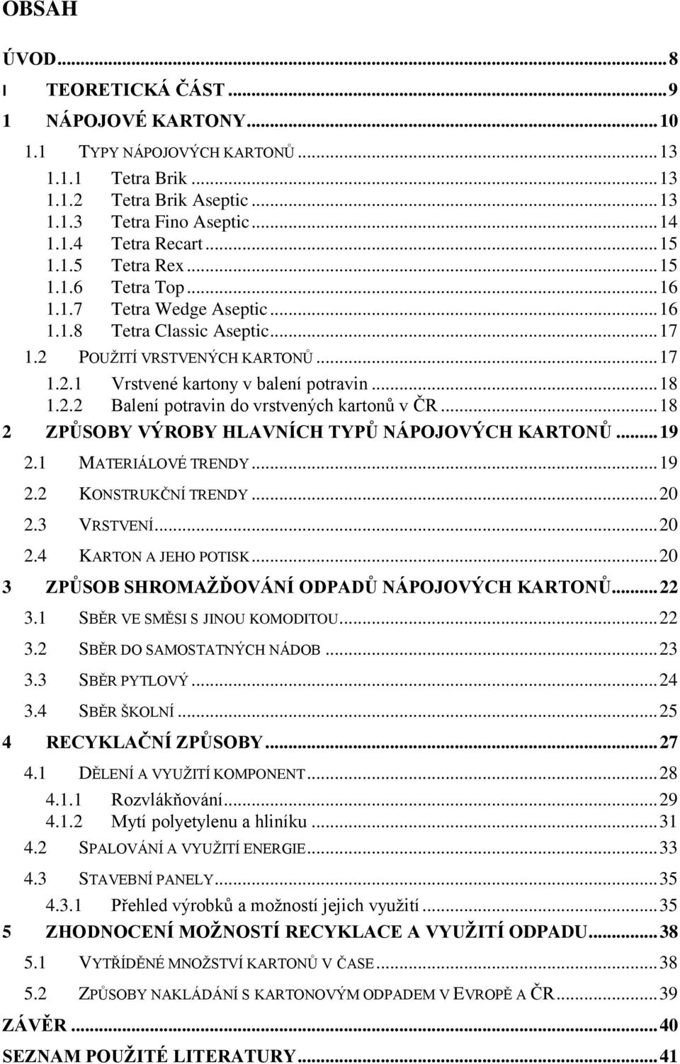 2.2 Balení potravin do vrstvených kartonů v ČR... 18 2 ZPŮSOBY VÝROBY HLAVNÍCH TYPŮ NÁPOJOVÝCH KARTONŮ... 19 2.1 MATERIÁLOVÉ TRENDY... 19 2.2 KONSTRUKČNÍ TRENDY... 20 2.3 VRSTVENÍ... 20 2.4 KARTON A JEHO POTISK.