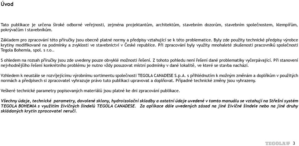 Byly zde použity technické předpisy výrobce krytiny modifikované na podmínky a zvyklosti ve stavebnictví v České republice.