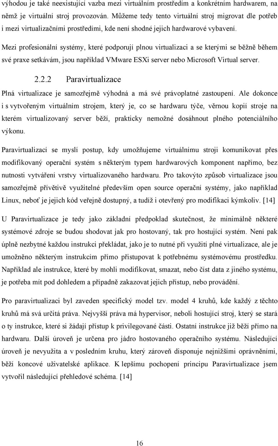 Mezi profesionální systémy, které podporují plnou virtualizaci a se kterými se běţně během své praxe setkávám, jsou například VMware ESXi server nebo Microsoft Virtual server. 2.
