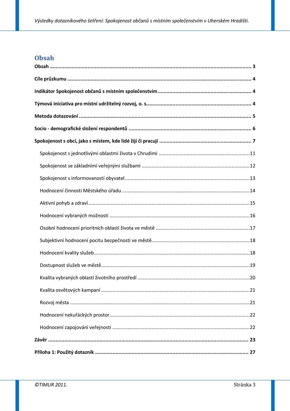 .. 11 Spokojenost se základními veřejnými službami... 12 Spokojenost s informovaností obyvatel... 13 Hodnocení činnosti Městského úřadu... 14 Aktivní pohyb a zdraví... 15 Hodnocení vybraných možností.