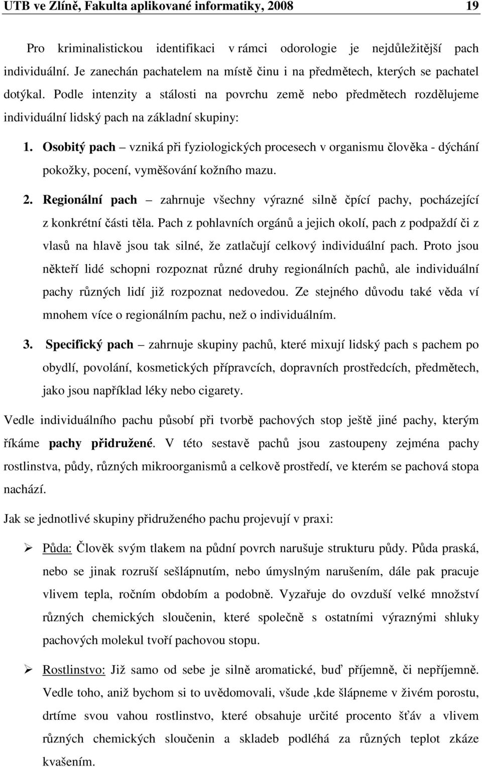 Podle intenzity a stálosti na povrchu země nebo předmětech rozdělujeme individuální lidský pach na základní skupiny: 1.