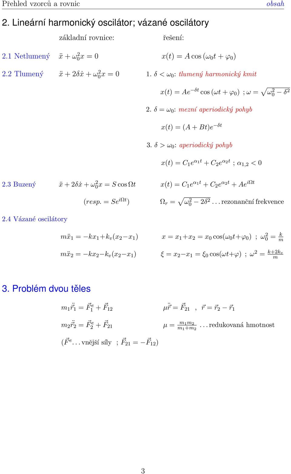 δ > ω 0 : aperiodický pohyb x(t) = C 1 e α1t + C 2 e α2t ; α 1,2 < 0 2.3 Buzený ẍ + 2δẋ + ω 2 0 x = S cos Ωt x(t) = C 1e α 1t + C 2 e α 2t + Ae iωt (resp. = Se iωt ) Ω r = ω 2 0 2δ2.