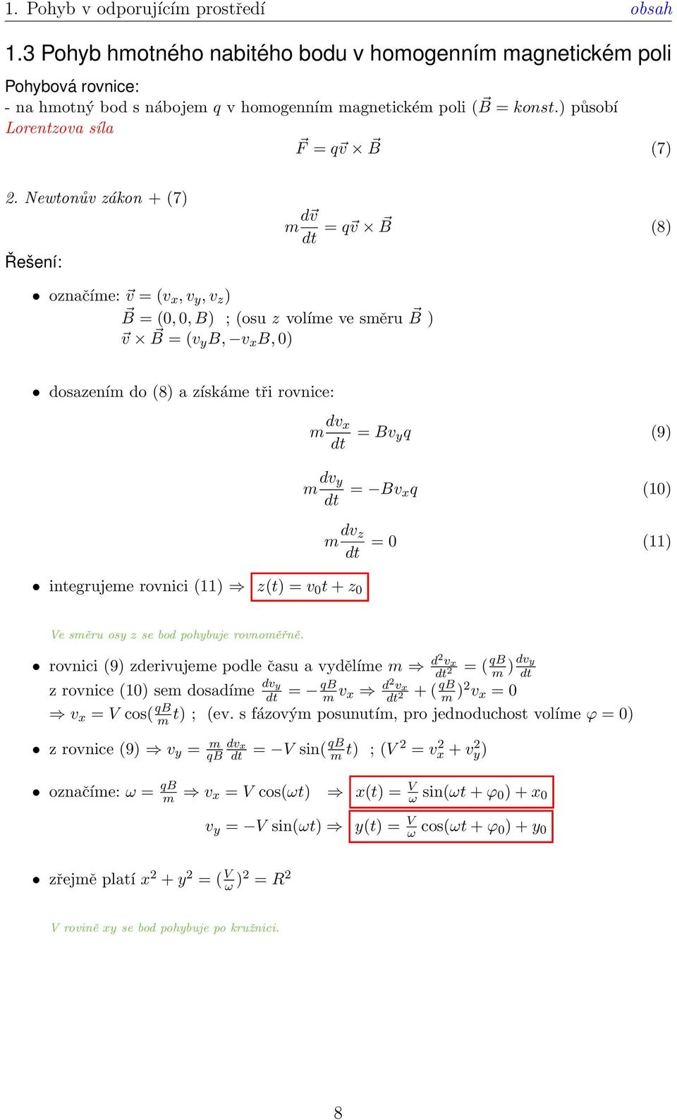 Newtonův zákon + (7) Řešení: m d v dt = q v B (8) označíme: v = (v x, v y, v z ) B = (0, 0, B) ; (osu z volíme ve směru B ) v B = (v y B, v x B, 0) dosazením do (8) a získáme tři rovnice: integrujeme