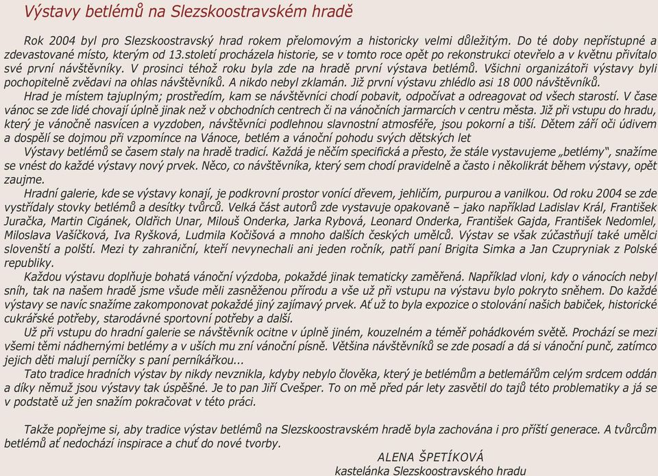 Všichni organizátoři výstavy byli pochopitelně zvědavi na ohlas návštěvníků. A nikdo nebyl zklamán. Již první výstavu zhlédlo asi 18 000 návštěvníků.
