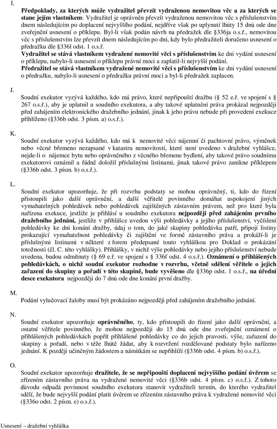 následujícím po doplacení nejvyššího podání, nejdříve však po uplynutí lhůty 15 dnů ode dne zveřejnění usnesení o příklepu. Byl-li však podán návrh na předražek dle 336ja o.s.ř., nemovitou věc s příslušenstvím lze převzít dnem následujícím po dni, kdy bylo předražiteli doručeno usnesení o předražku dle 336l odst.