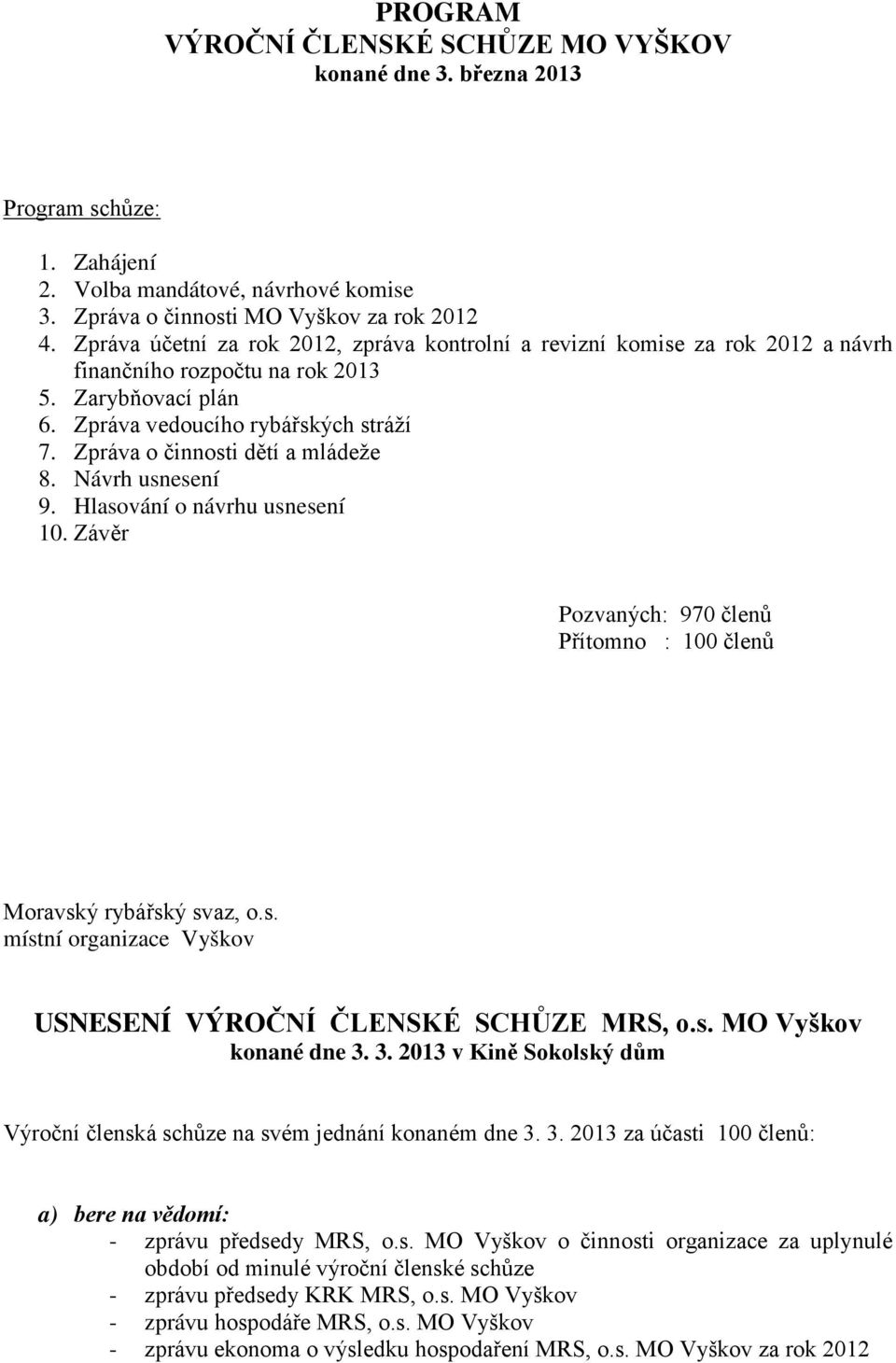 Zpráva o činnosti dětí a mládeže 8. Návrh usnesení 9. Hlasování o návrhu usnesení 10. Závěr Pozvaných: 970 členů Přítomno : 100 členů Moravský rybářský svaz, o.s. místní organizace Vyškov USNESENÍ VÝROČNÍ ČLENSKÉ SCHŮZE MRS, o.