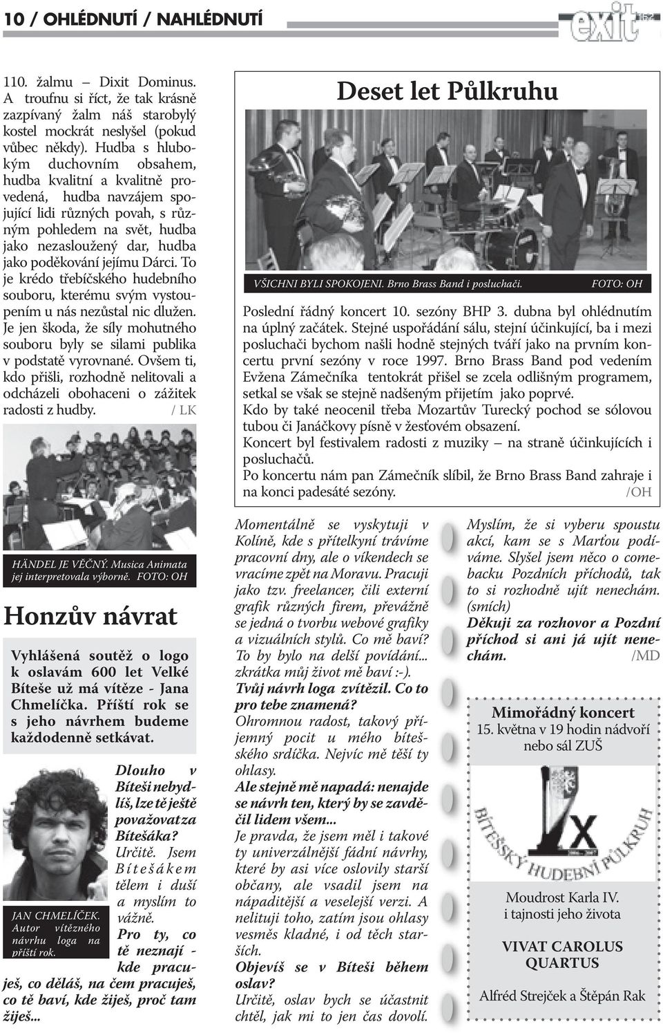 jejímu Dárci. To je krédo třebíčského hudebního souboru, kterému svým vystoupením u nás nezůstal nic dlužen. Je jen škoda, že síly mohutného souboru byly se silami publika v podstatě vyrovnané.