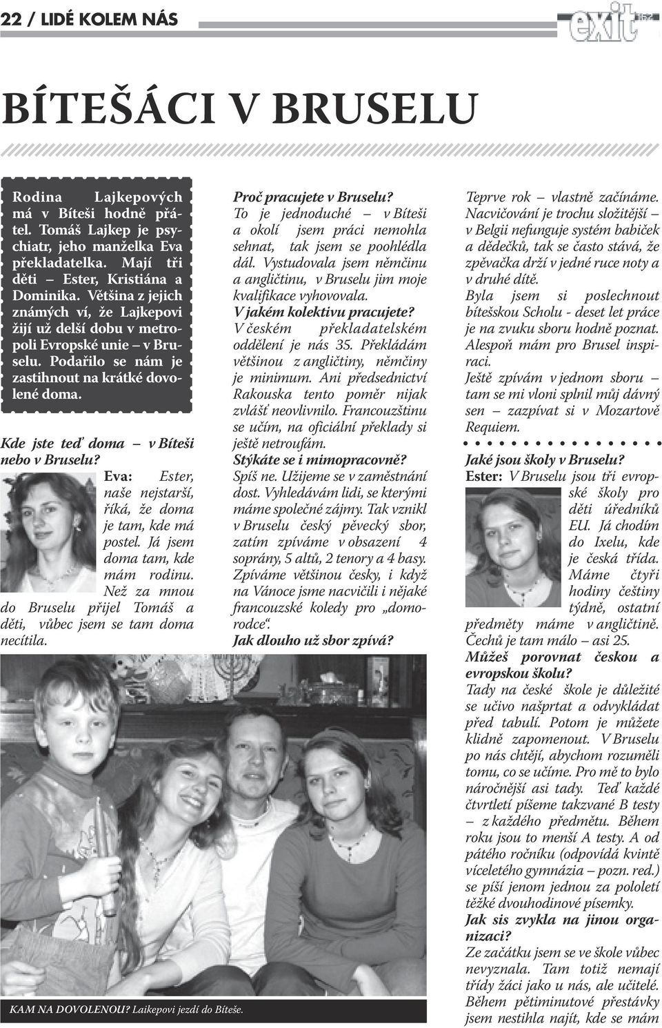 Eva: Ester, naše nejstarší, říká, že doma je tam, kde má postel. Já jsem doma tam, kde mám rodinu. Než za mnou do Bruselu přijel Tomáš a děti, vůbec jsem se tam doma necítila. KAM NA DOVOLENOU?