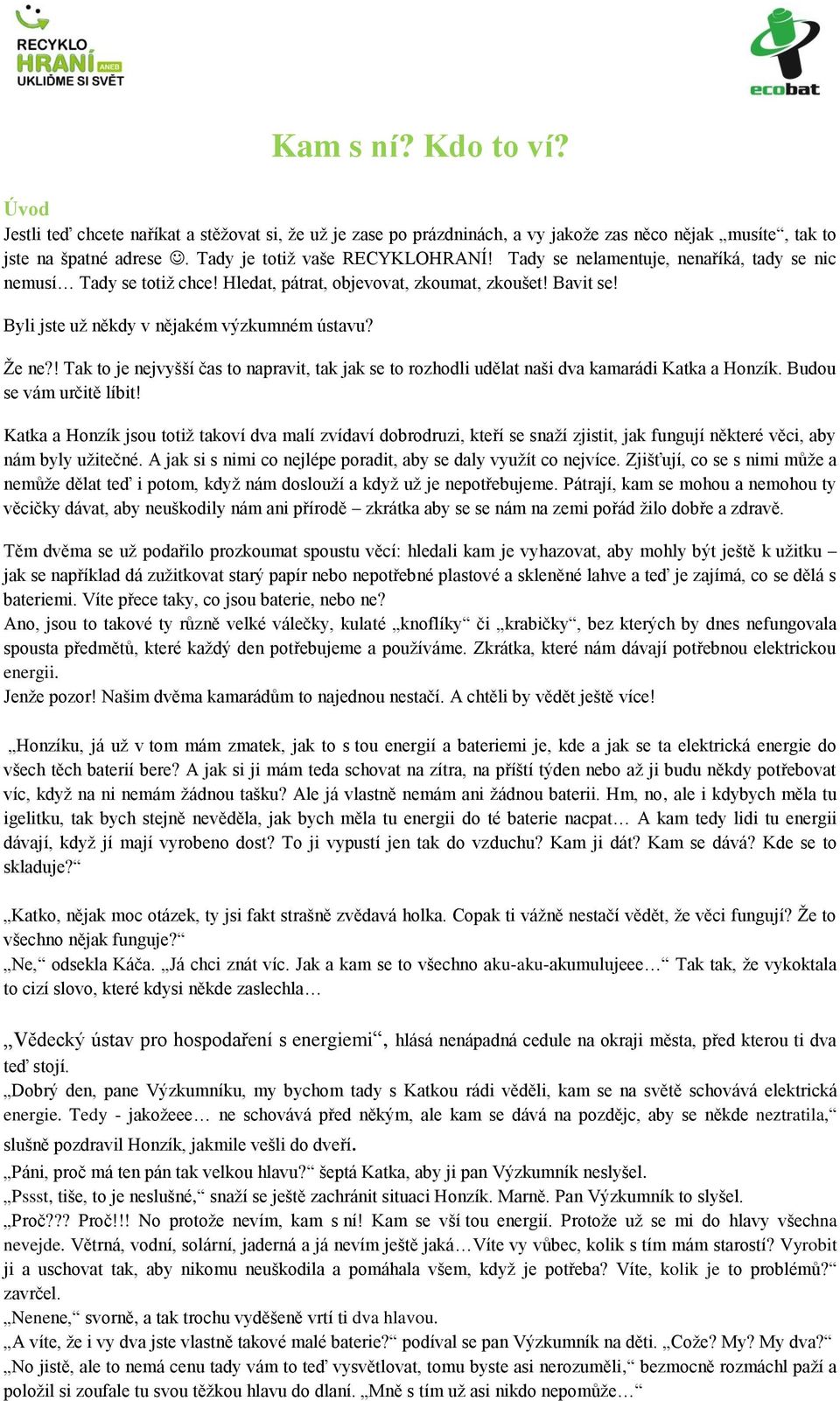 ! Tak to je nejvyšší čas to napravit, tak jak se to rozhodli udělat naši dva kamarádi Katka a Honzík. Budou se vám určitě líbit!