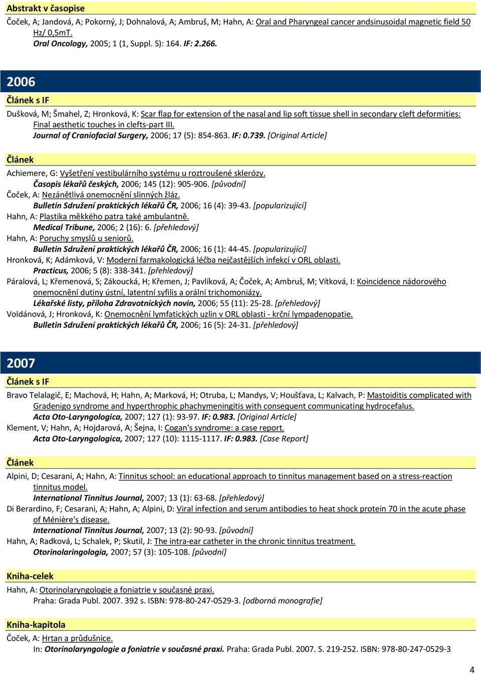 Journal of Craniofacial Surgery, 2006; 17 (5): 854 863. IF: 0.739. [Original Article] Achiemere, G: Vyšetření vestibulárního systému u roztroušené sklerózy.