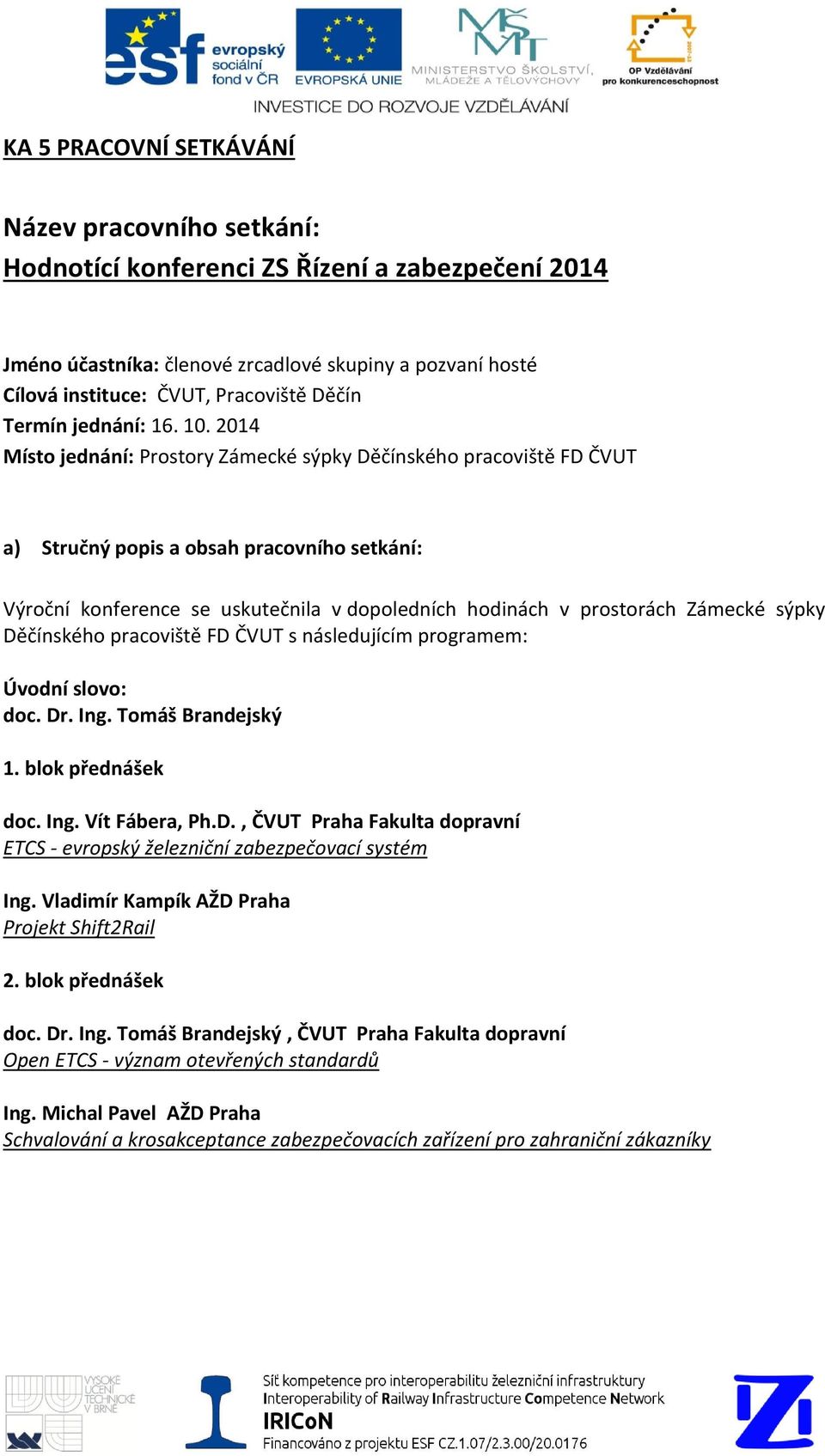 2014 Místo jednání: Prostory Zámecké sýpky Děčínského pracoviště FD ČVUT a) Stručný popis a obsah pracovního setkání: Výroční konference se uskutečnila v dopoledních hodinách v prostorách Zámecké