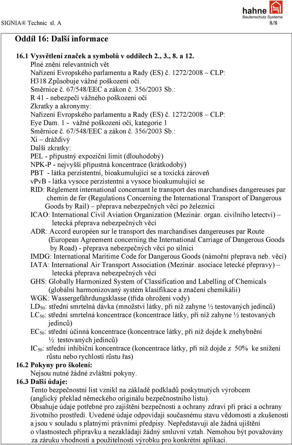 : R 41 - nebezpečí vážného poškození očí Zkratky a akronymy: Nařízení Evropského parlamentu a Rady (ES) č. 1272/2008 CLP: Eye Dam. 1 - vážné poškození očí, kategorie 1 Směrnice č.