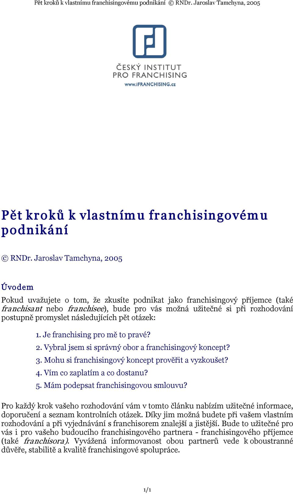 promyslet následujících pět otázek: 1. Je franchising pro mě to pravé? 2. Vybral jsem si správný obor a franchisingový koncept? 3. Mohu si franchisingový koncept prověřit a vyzkoušet? 4.