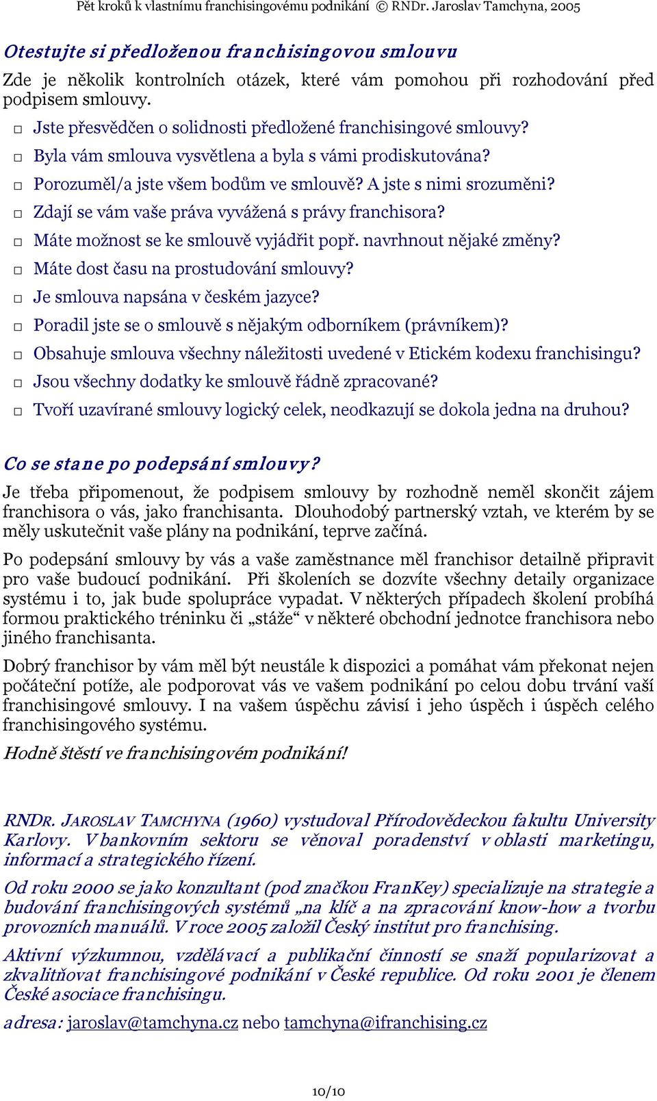 Zdají se vám vaše práva vyvážená s právy franchisora? Máte možnost se ke smlouvě vyjádřit popř. navrhnout nějaké změny? Máte dost času na prostudování smlouvy? Je smlouva napsána v českém jazyce?