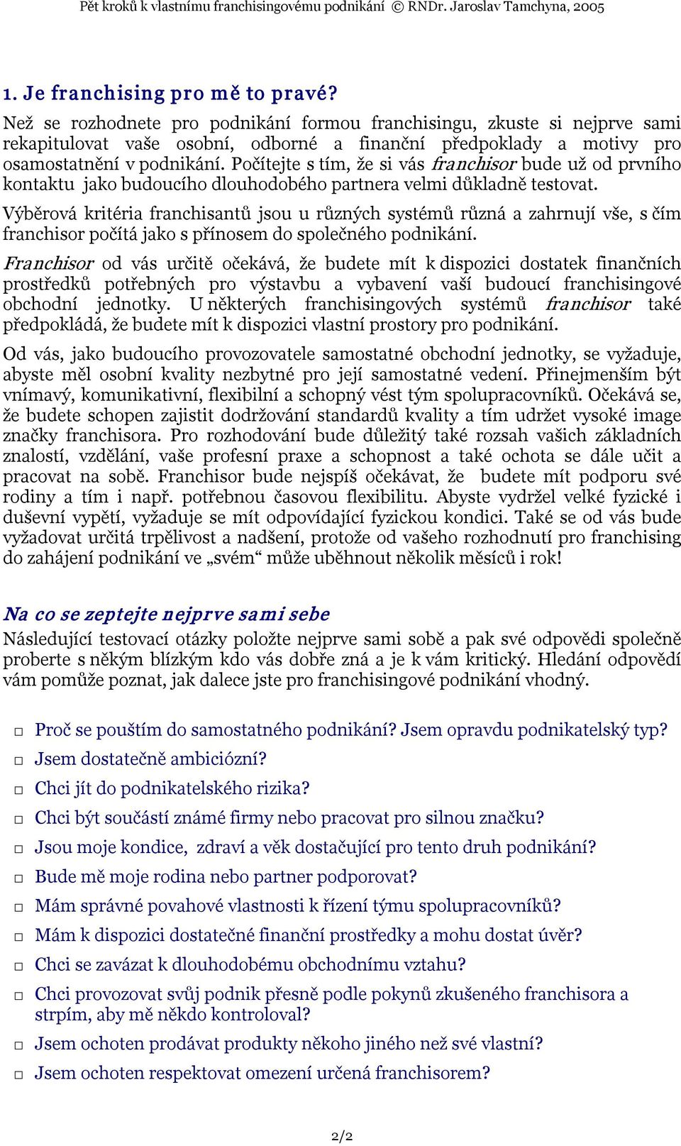 Počítejte s tím, že si vás franchisor bude už od prvního kontaktu jako budoucího dlouhodobého partnera velmi důkladně testovat.