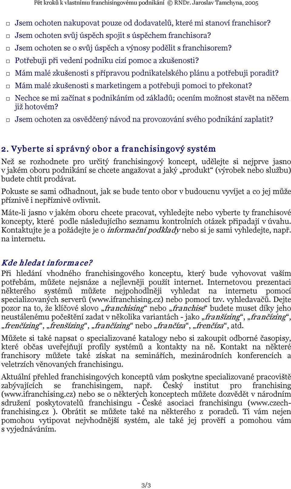 Nechce se mi začínat s podnikáním od základů; ocením možnost stavět na něčem již hotovém? Jsem ochoten za osvědčený návod na provozování svého podnikání zaplatit? 2.