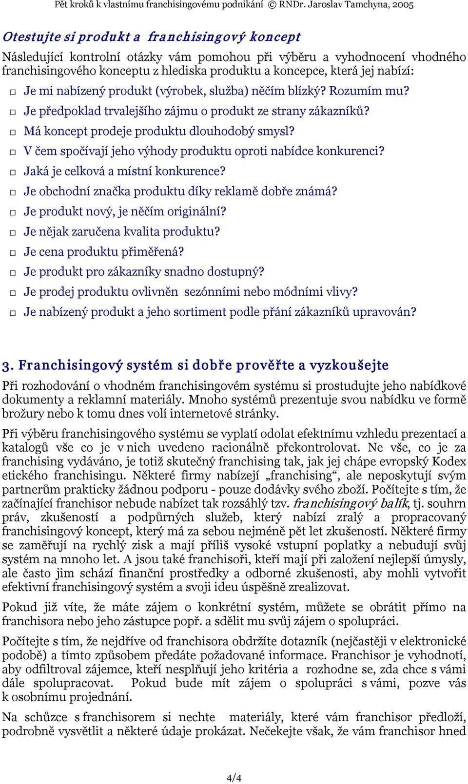 V čem spočívají jeho výhody produktu oproti nabídce konkurenci? Jaká je celková a místní konkurence? Je obchodní značka produktu díky reklamě dobře známá? Je produkt nový, je něčím originální?