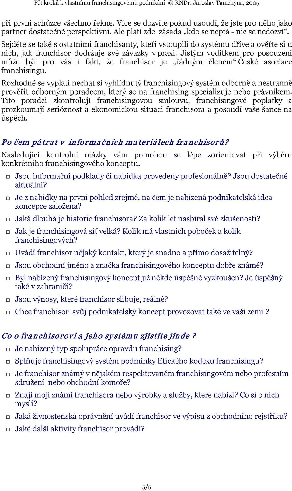 Jistým vodítkem pro posouzení může být pro vás i fakt, že franchisor je řádným členem České asociace franchisingu.