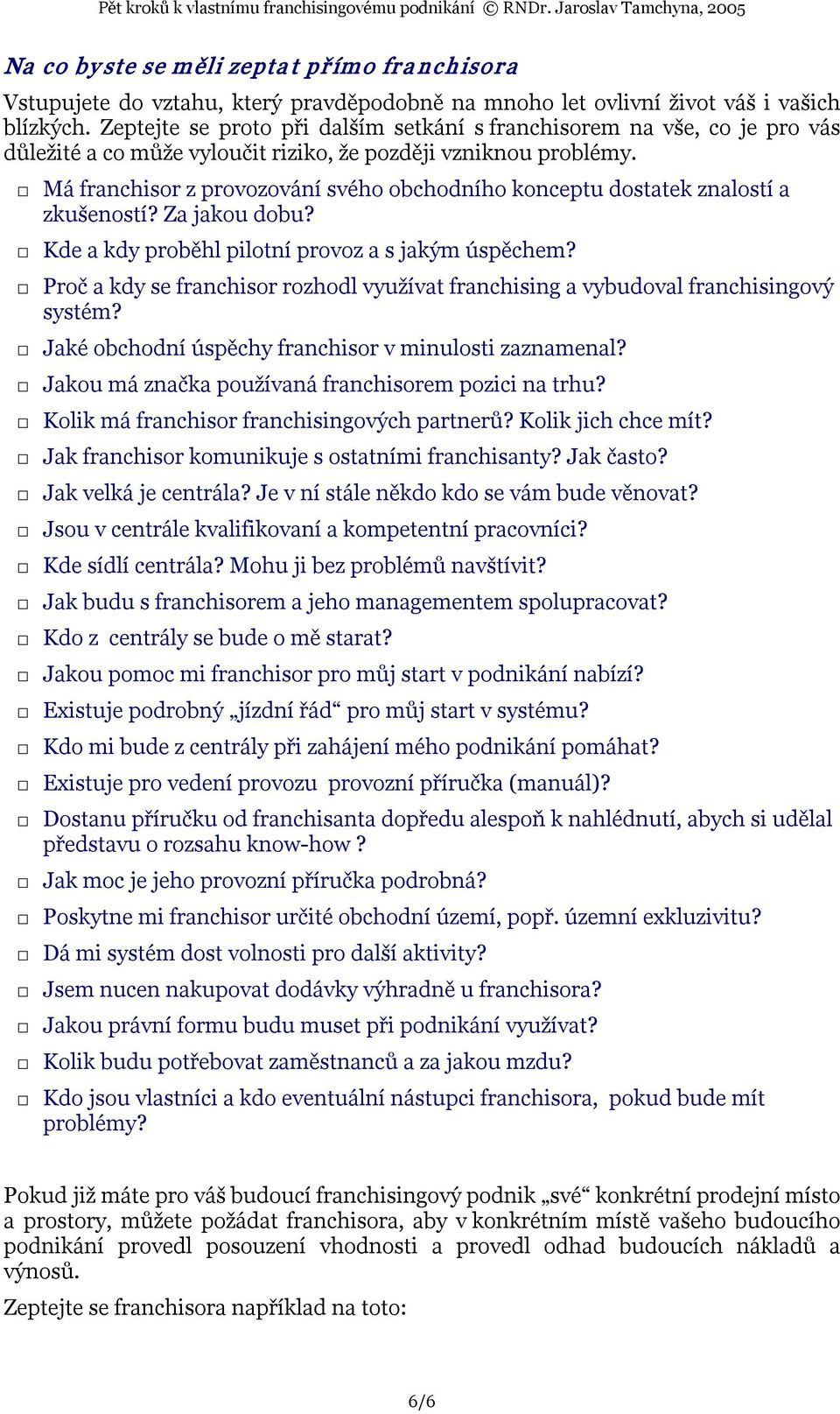 Má franchisor z provozování svého obchodního konceptu dostatek znalostí a zkušeností? Za jakou dobu? Kde a kdy proběhl pilotní provoz a s jakým úspěchem?